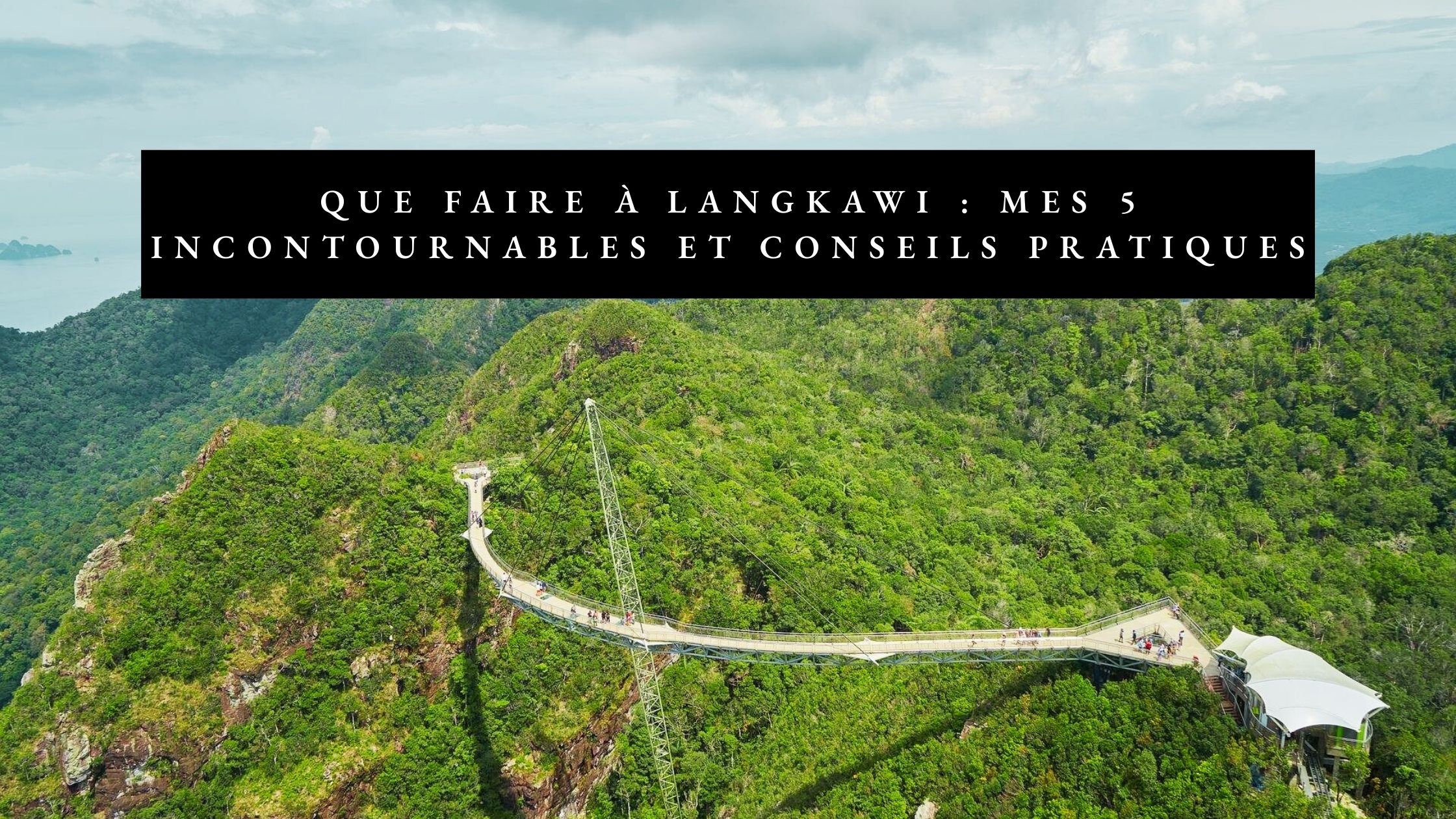 Que faire à Langkawi : mes 5 incontournables et conseils pratiques