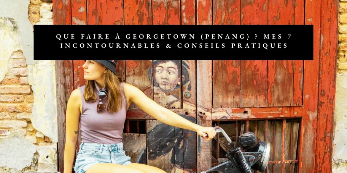 que faire a georgetown a penang malaisie