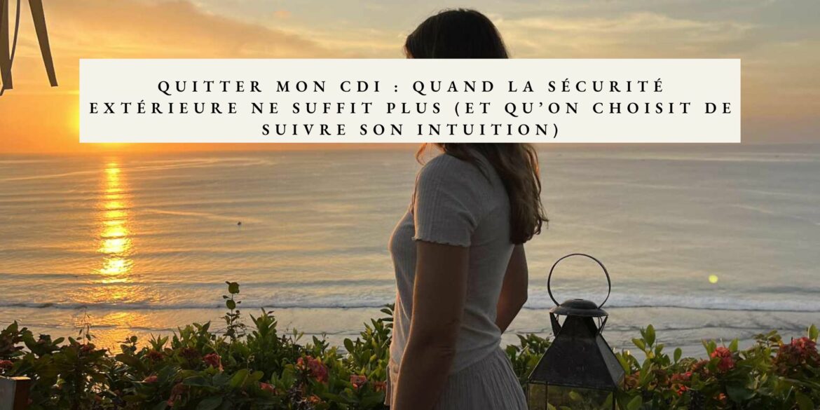 Pourquoi j’ai quitté mon CDI pour suivre mon intuition